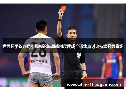 世界杯争议判罚引爆舆论热潮裁判尺度成全球焦点讨论持续升级赛场