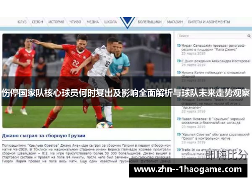 伤停国家队核心球员何时复出及影响全面解析与球队未来走势观察