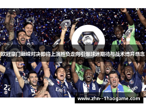 欧冠豪门巅峰对决即将上演胜负走向引爆球迷期待与战术博弈悬念