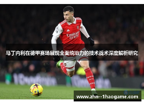 马丁内利在德甲赛场展现全面统治力的技术战术深度解析研究