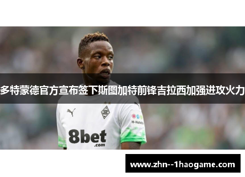 多特蒙德官方宣布签下斯图加特前锋吉拉西加强进攻火力
