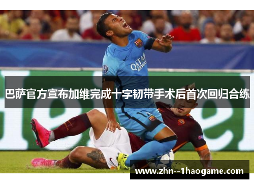 巴萨官方宣布加维完成十字韧带手术后首次回归合练