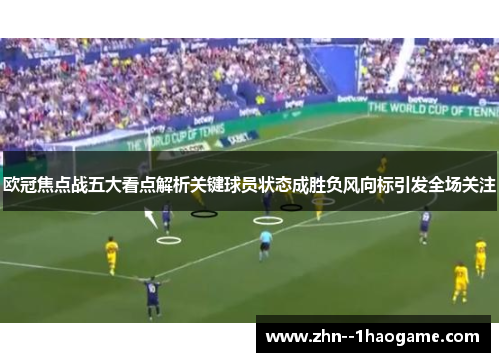 欧冠焦点战五大看点解析关键球员状态成胜负风向标引发全场关注