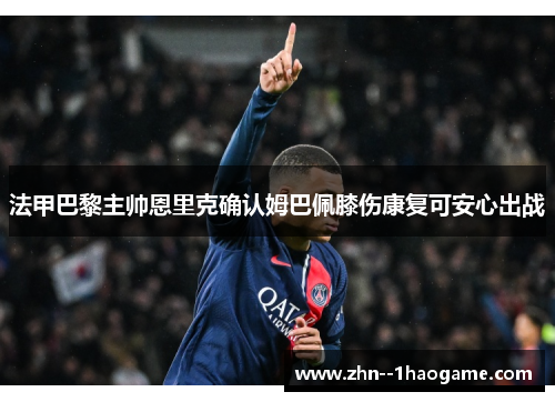 法甲巴黎主帅恩里克确认姆巴佩膝伤康复可安心出战