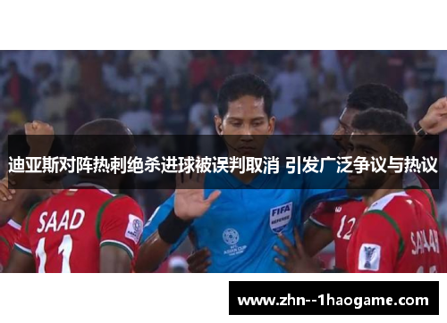 迪亚斯对阵热刺绝杀进球被误判取消 引发广泛争议与热议