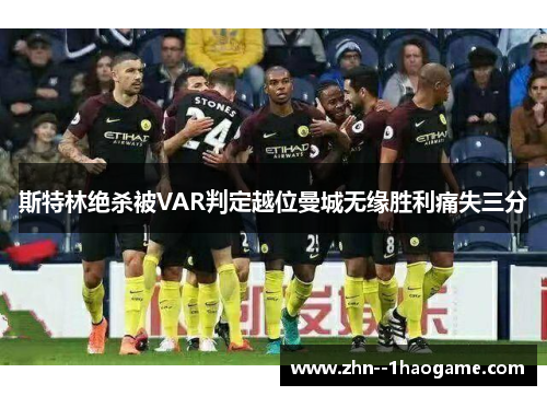 斯特林绝杀被VAR判定越位曼城无缘胜利痛失三分 斯特林绝杀被VAR判定越位曼城无缘胜利痛失三分