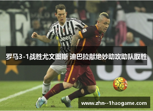 罗马3-1战胜尤文图斯 迪巴拉献绝妙助攻助队取胜 罗马3-1战胜尤文图斯 迪巴拉献绝妙助攻助队取胜
