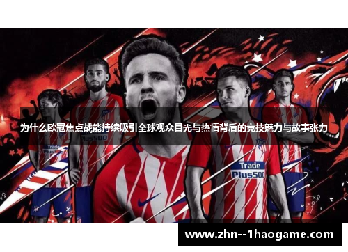 为什么欧冠焦点战能持续吸引全球观众目光与热情背后的竞技魅力与故事张力