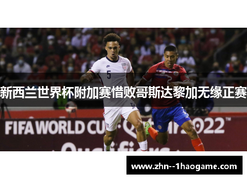新西兰世界杯附加赛惜败哥斯达黎加无缘正赛 新西兰世界杯附加赛惜败哥斯达黎加无缘正赛