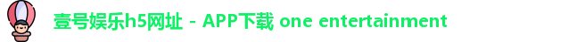 壹号娱乐h5网址 - APP下载 one entertainment